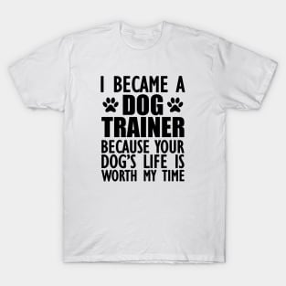 Dog Trainer - Your dog's life is worth my time T-Shirt